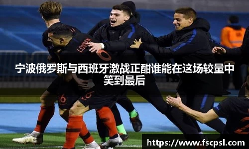 宁波俄罗斯与西班牙激战正酣谁能在这场较量中笑到最后